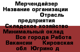 Мерчендайзер › Название организации ­ Team PRO 24 › Отрасль предприятия ­ Складское хозяйство › Минимальный оклад ­ 25 000 - Все города Работа » Вакансии   . Кировская обл.,Югрино д.